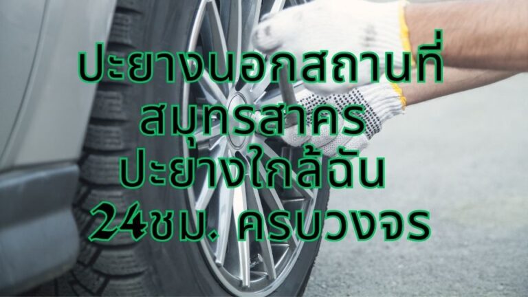 ปะยางนอกสถานที่สมุทรสาคร ปะยางใกล้ฉัน 24ชม. ครบวงจร