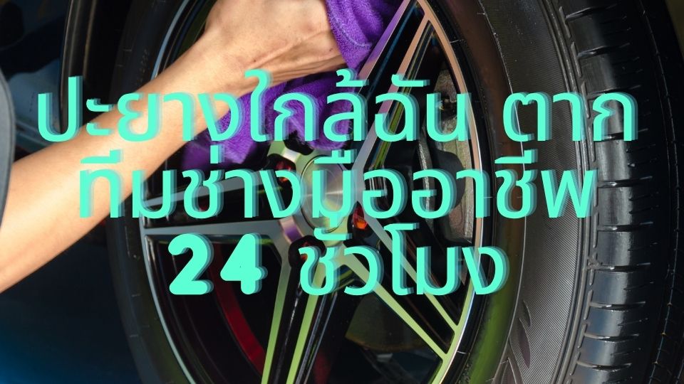 ปะยางใกล้ฉัน ตาก ทีมช่างมืออาชีพ 24 ชั่วโมง