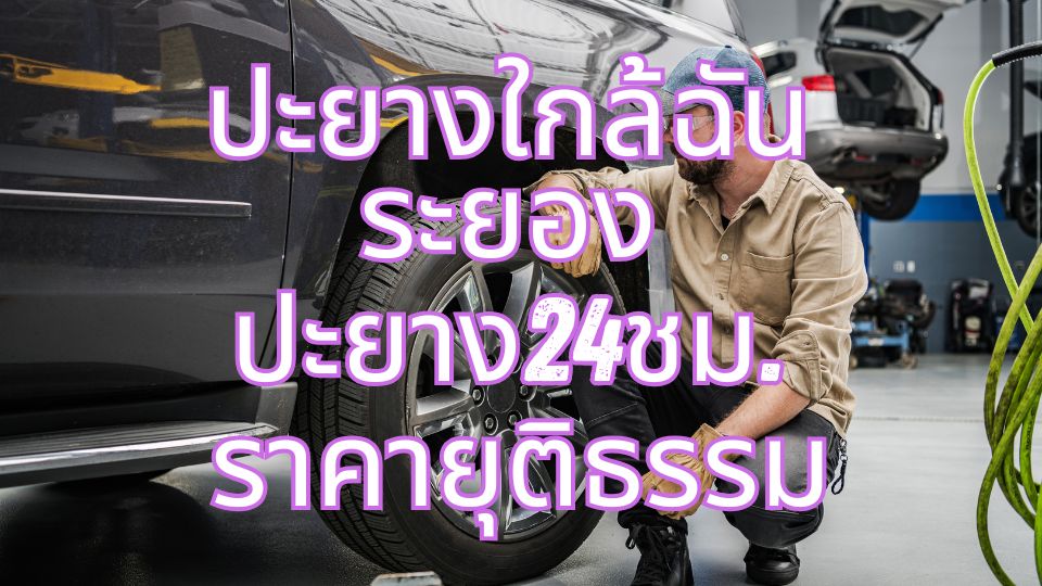 ปะยางใกล้ฉัน ระยอง ปะยาง24ชม. ราคายุติธรรม