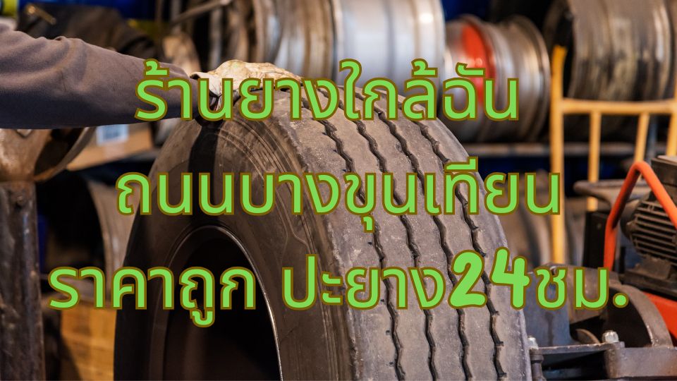 ร้านยางใกล้ฉัน ถนนบางขุนเทียน ราคาถูก ปะยาง24ชม.