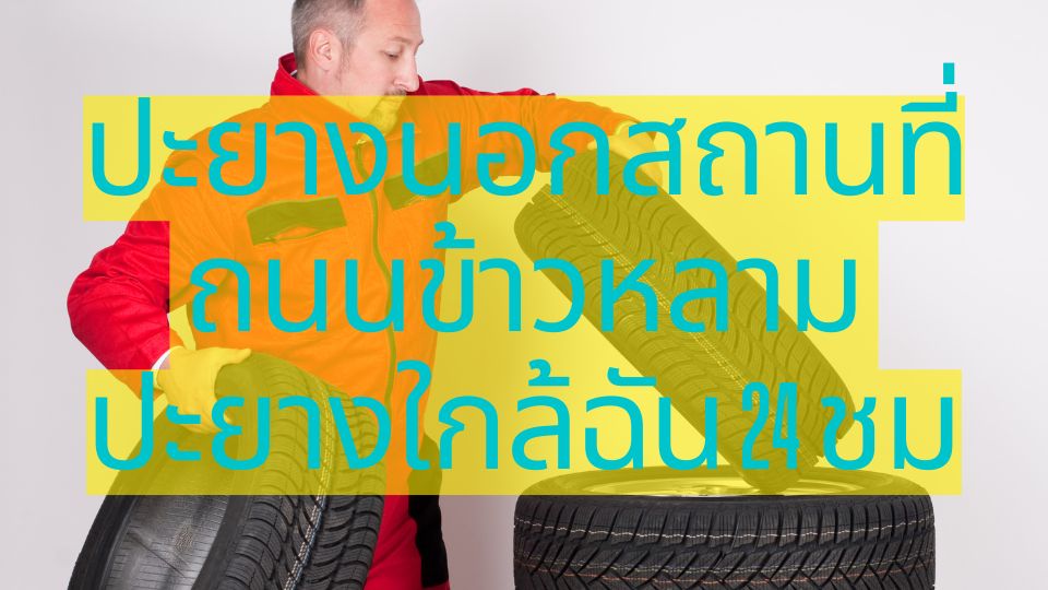 ปะยางนอกสถานที่ ถนนข้าวหลาม ปะยางใกล้ฉัน 24 ชม
