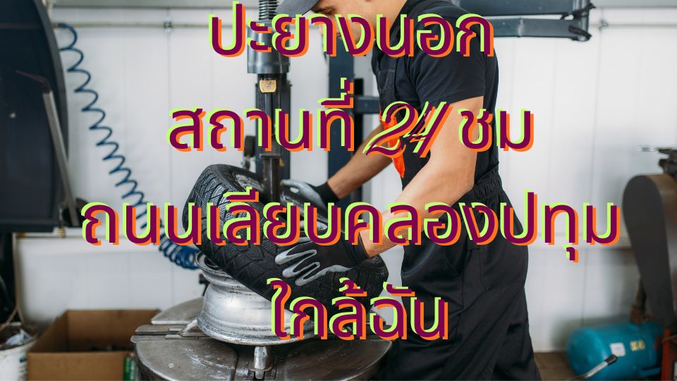 ปะยางนอกสถานที่ 24 ชม ถนนเลียบคลองปทุม ใกล้ฉัน